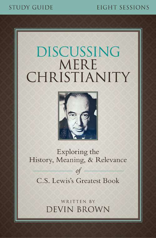 Book cover of Discussing Mere Christianity Study Guide: Exploring the History, Meaning, and Relevance of C.S. Lewis's Greatest Book