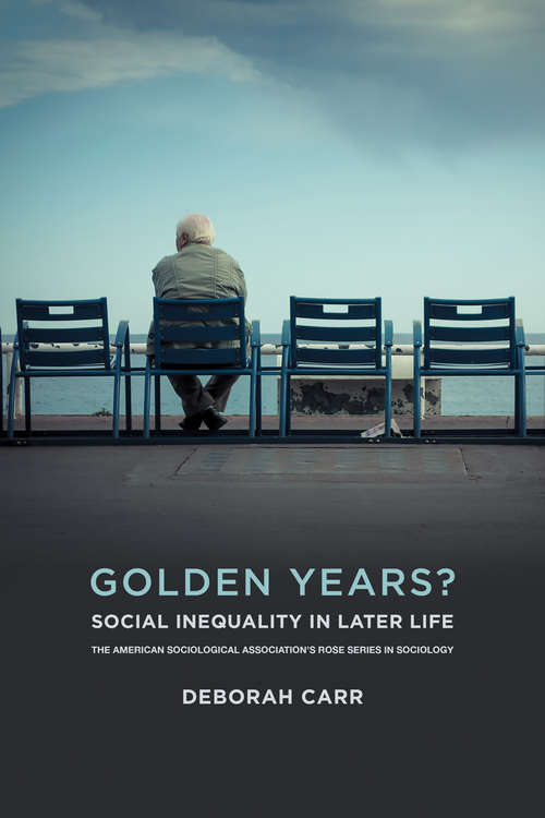 Golden Years?: Social Inequality in Later Life (American Sociological Association's Rose Series)