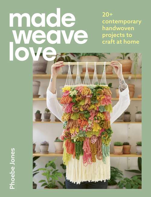 Book cover of Made Weave Love: 20+ contemporary handwoven projects to craft at home