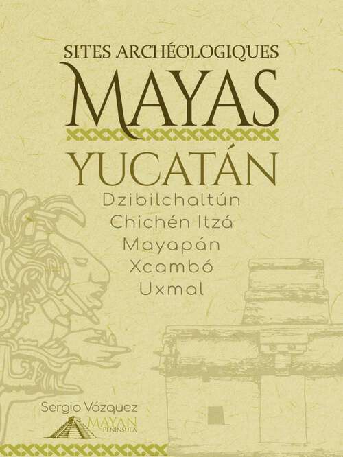 Book cover of Sites Archéologiques Mayas - Yucatán: • Chichén Itzá • Uxmal • Dzibilchaltún • Mayapán • Xcambó •