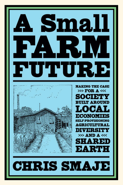 Book cover of A Small Farm Future: Making the Case for a Society Built Around Local Economies, Self-Provisioning, Agricultural Diversity and a Shared Earth