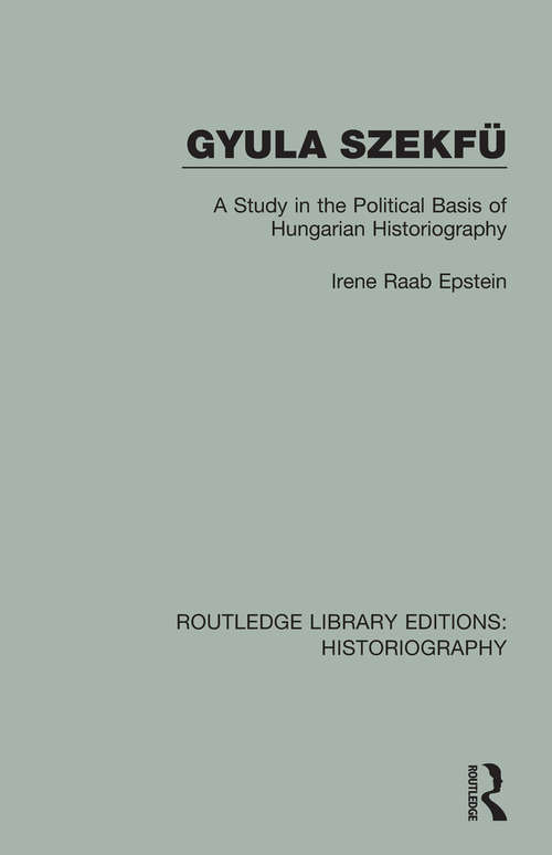Book cover of Gyula Szekfü: A Study in the Political Basis of Hungarian Historiography (Routledge Library Editions: Historiography)