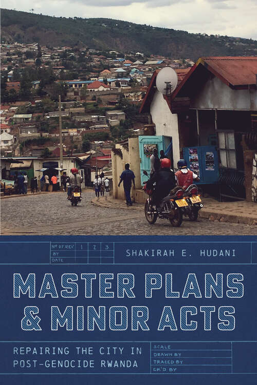 Book cover of Master Plans and Minor Acts: Repairing the City in Post-Genocide Rwanda