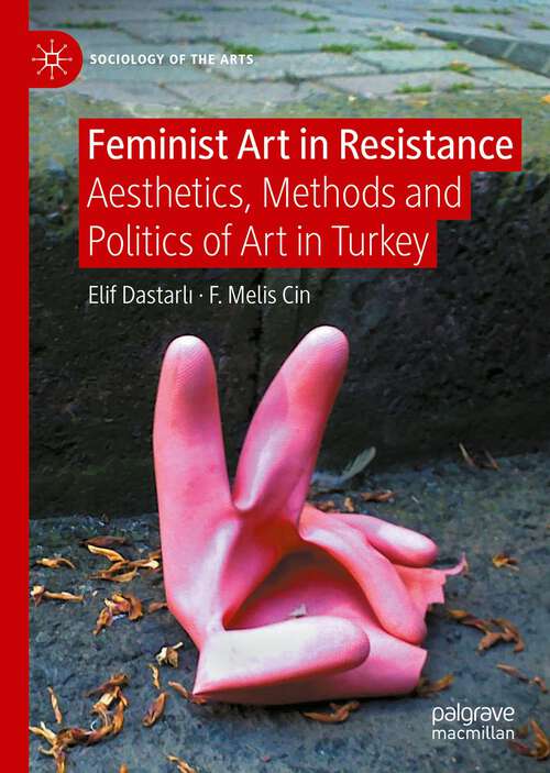 Book cover of Feminist Art in Resistance: Aesthetics, Methods and Politics of Art in Turkey (1st ed. 2023) (Sociology of the Arts)