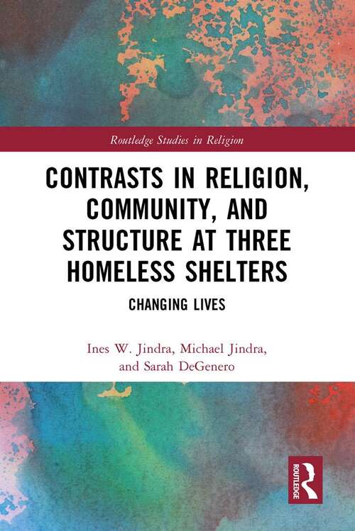 Contrasts in Religion, Community, and Structure at Three Homeless Shelters: Changing Lives (Routledge Studies in Religion)