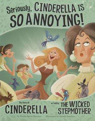 Book cover of Seriously, Cinderella is SO Annoying!: The Story of Cinderella as Told By the Wicked Stepmother