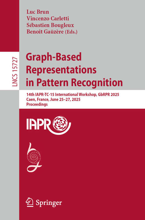 Book cover of Graph-Based Representations in Pattern Recognition: 14th IAPR-TC-15 International Workshop, GbRPR 2025, Caen, France, June 25–27, 2025, Proceedings (Lecture Notes in Computer Science #15727)