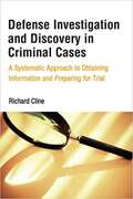 Defense Investigation and Discovery in Criminal Cases: A Systematic Approach to Obtaining Information and Preparing for Trial