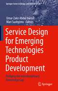 Service Design for Emerging Technologies Product Development: Bridging the Interdisciplinary Knowledge Gap (Springer Series in Design and Innovation #29)