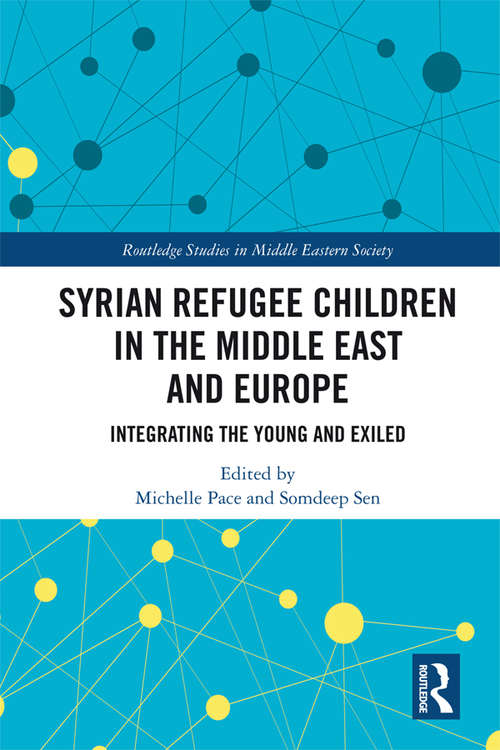 Syrian Refugee Children in the Middle East and Europe: Integrating the Young and Exiled (Routledge Studies in Middle Eastern Society)