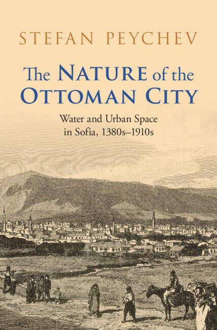 Book cover of The Nature of the Ottoman City: Water and Urban Space in Sofia, 1380s–1910s (Studies in Environment and History)