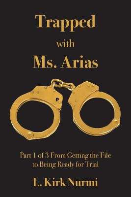 Book cover of Trapped With Ms. Arias: Part 1 of 3 From Getting The File To Being Ready for Trial (Trapped With Ms. Arias)