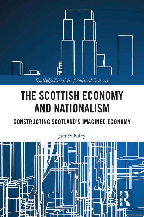 Book cover of The Scottish Economy and Nationalism: Constructing Scotland’s Imagined Economy (Routledge Frontiers of Political Economy)