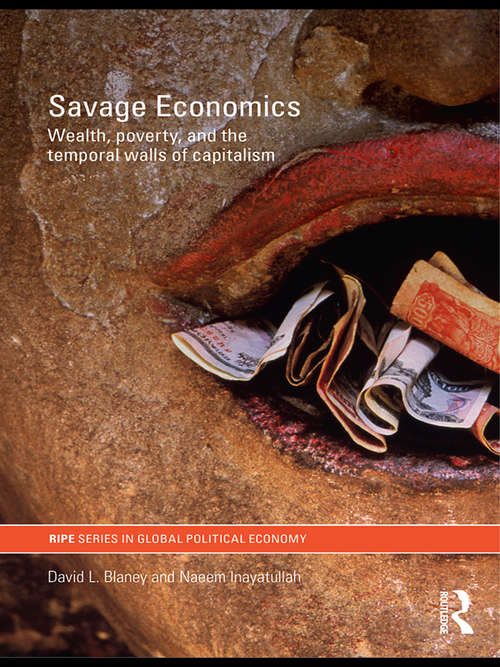 Savage Economics: Wealth, Poverty and the Temporal Walls of Capitalism (RIPE Series in Global Political Economy #19)