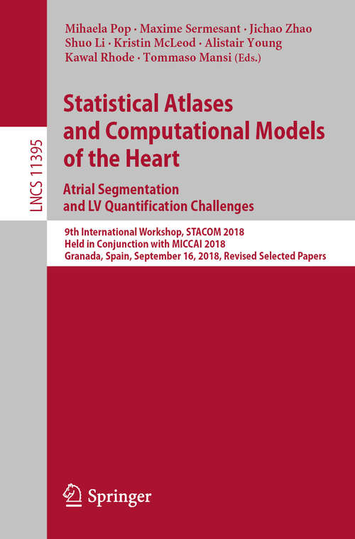 Statistical Atlases and Computational Models of the Heart. Atrial Segmentation and LV Quantification Challenges: 9th International Workshop, STACOM 2018, Held in Conjunction with MICCAI 2018, Granada, Spain, September 16, 2018, Revised Selected Papers (Lecture Notes in Computer Science #11395)