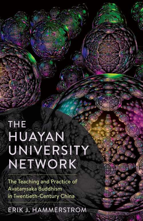 The Huayan University Network: The Teaching and Practice of Avataṃsaka Buddhism in Twentieth-Century China (The Sheng Yen Series in Chinese Buddhist Studies)
