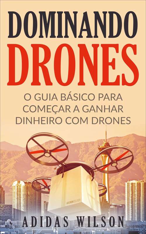 Book cover of Dominando Drones: O Guia Básico para Começar a Ganhar Dinheiro com Drones
