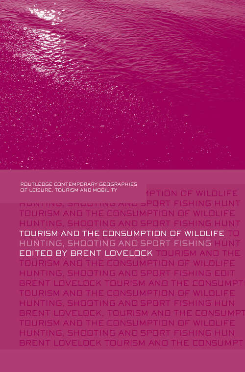 Tourism and the Consumption of Wildlife: Hunting, Shooting and Sport Fishing (Contemporary Geographies of Leisure, Tourism and Mobility)