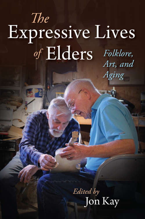 The Expressive Lives of Elders: Folklore, Art, and Aging (Material Vernaculars)