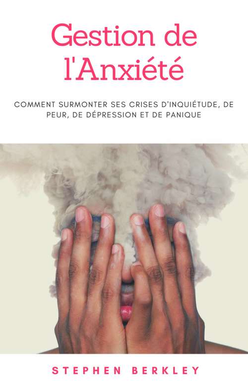 Book cover of Gestion de l'Anxiété: Comment surmonter ses crises d'inquiétude, de peur, de dépression et de panique