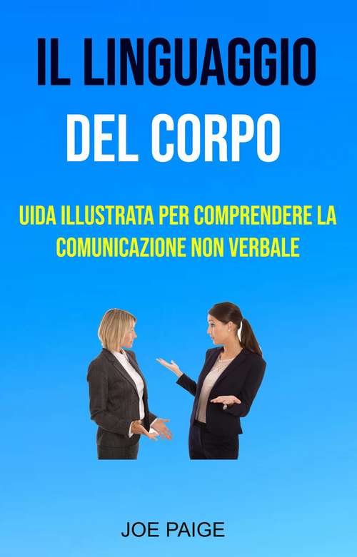 Book cover of Il Linguaggio Del Corpo : uida Illustrata Per Comprendere La Comunicazione Non Verbale