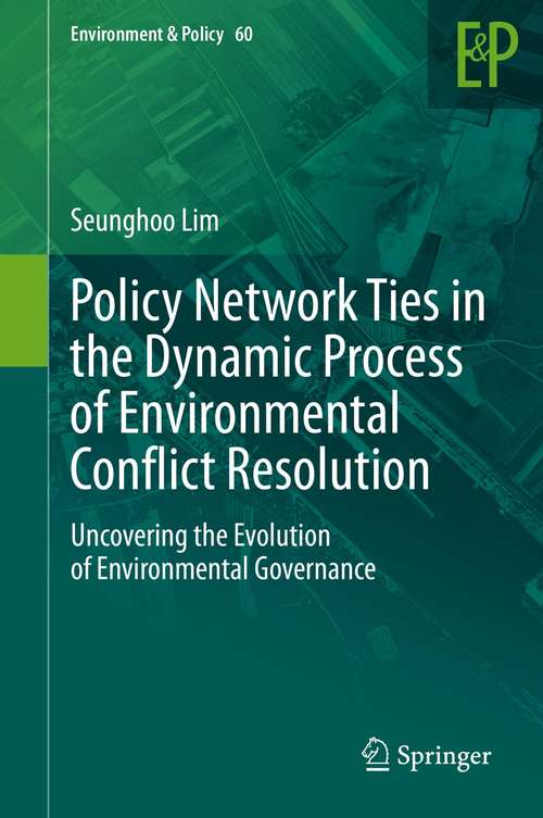Book cover of Policy Network Ties in the Dynamic Process of Environmental Conflict Resolution: Uncovering the Evolution of Environmental Governance (1st ed. 2021) (Environment & Policy #60)