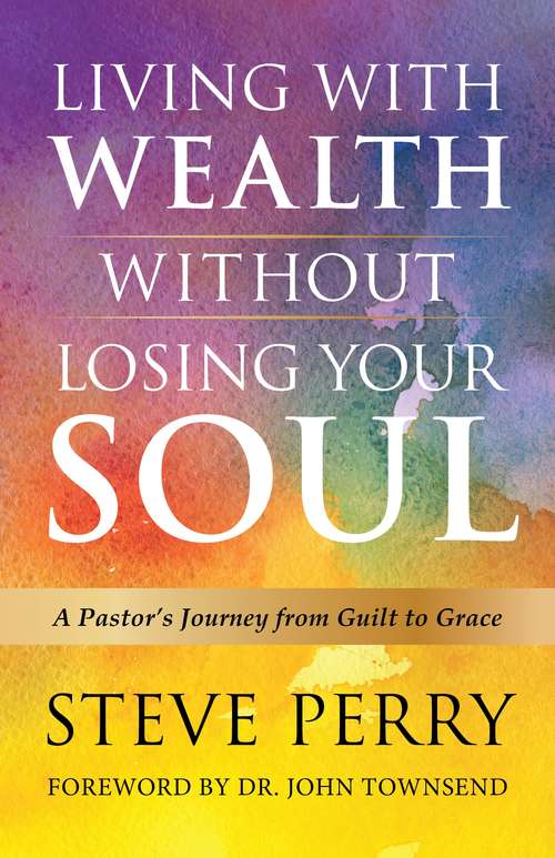 Living With Wealth Without Losing Your Soul: A Pastor’s Journey from Guilt to Grace