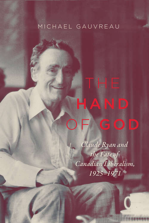 Book cover of The Hand of God: Claude Ryan and the Fate of Canadian Liberalism, 1925-1971 (Carleton Library Series #243)