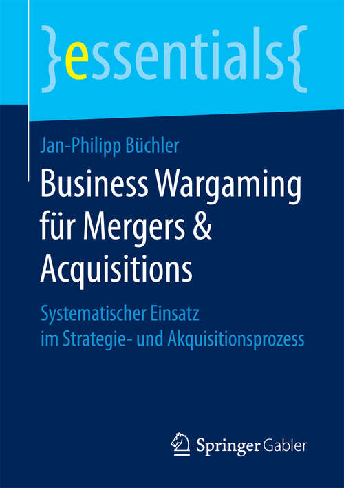 Business Wargaming für Mergers & Acquisitions: Systematischer Einsatz im Strategie- und Akquisitionsprozess (essentials)