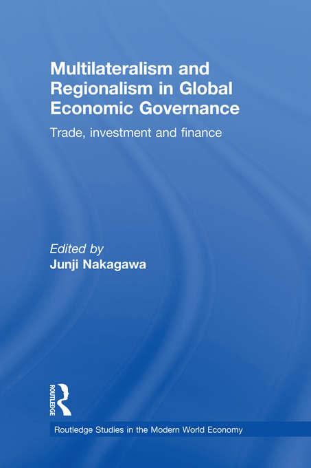 Multilateralism and Regionalism in Global Economic Governance: Trade, Investment and Finance (Routledge Studies in the Modern World Economy)