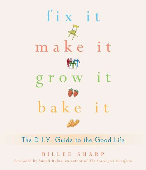 Book cover of Fix It, Make It, Grow It, Bake It: The D.I.Y. Guide to the Good Life