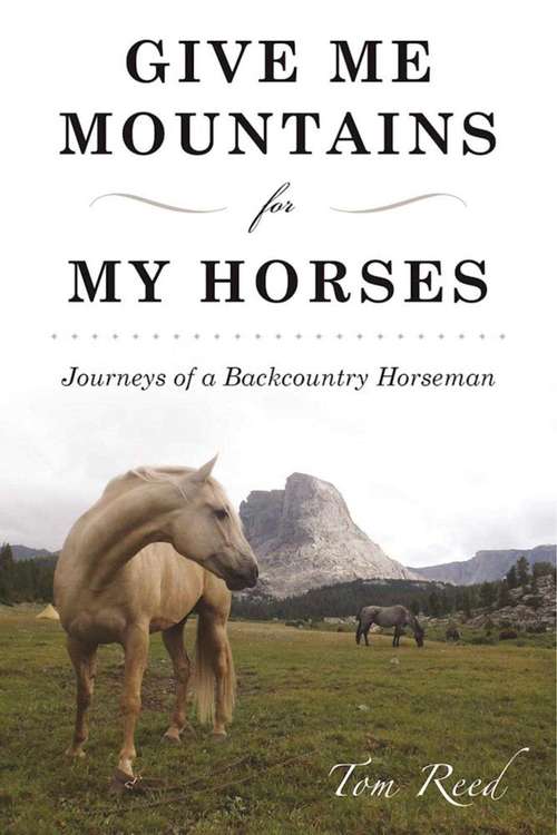 Book cover of Give Me Mountains for My Horses: Journeys of a Backcountry Horseman