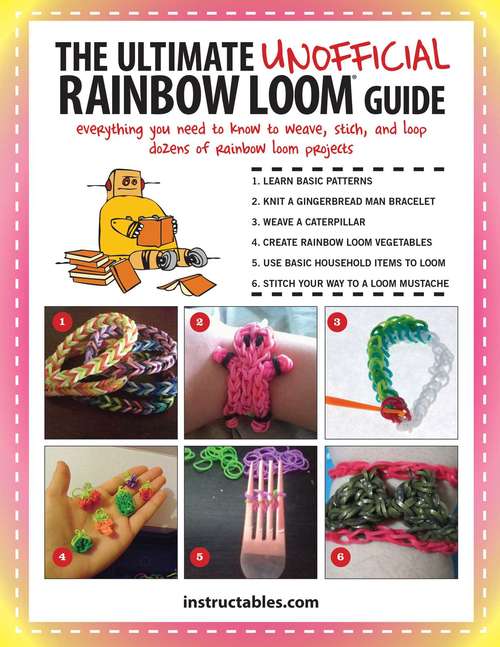 The Ultimate Unofficial Rainbow Loom® Guide: Everything You Need to Know to Weave, Stitch, and Loop Your Way Through Dozens of Rainbow Loom Projects