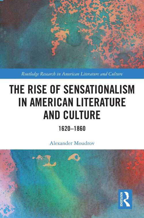 Book cover of The Rise of Sensationalism in American Literature and Culture: 1620-1860 (1) (Routledge Research in American Literature and Culture)