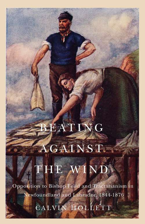 Book cover of Beating against the Wind: Popular Opposition to Bishop Feild and Tractarianism in Newfoundland and Labrador (2) (McGill-Queen's Studies in the History of Religion #2)