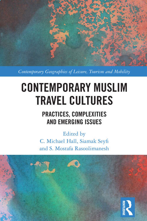 Contemporary Muslim Travel Cultures: Practices, Complexities and Emerging Issues (Contemporary Geographies of Leisure, Tourism and Mobility)