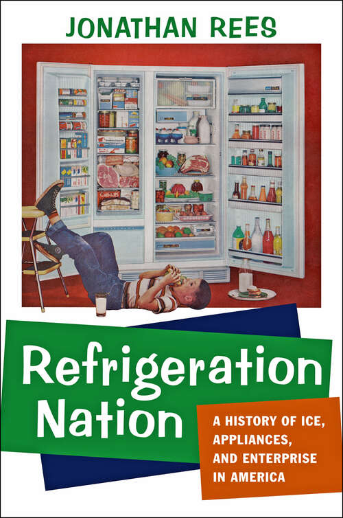Refrigeration Nation: A History of Ice, Appliances, and Enterprise in America (Studies in Industry and Society)