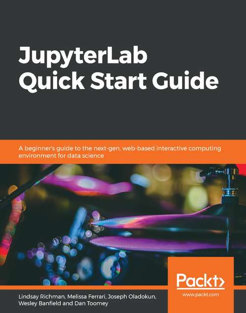 JupyterLab Quick Start Guide: A beginner's guide to the next-gen, web-based interactive computing environment for data science