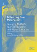 Diffracting New Materialisms: Emerging Methods in Artistic Research and Higher Education
