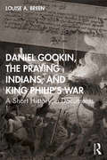 Daniel Gookin, the Praying Indians, and King Philip's War: A Short History in Documents