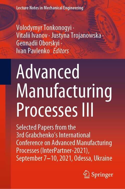 Advanced Manufacturing Processes III: Selected Papers from the 3rd Grabchenko’s International Conference on Advanced Manufacturing Processes (InterPartner-2021), September 7-10, 2021, Odessa, Ukraine (Lecture Notes in Mechanical Engineering)