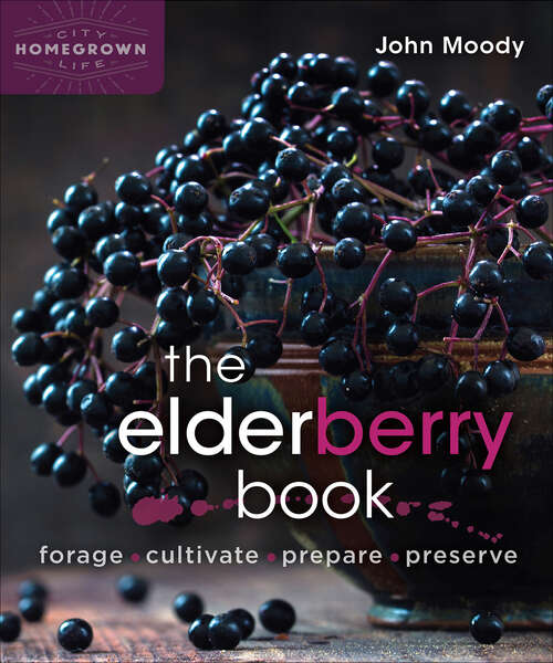 Book cover of The Elderberry Book: Forage, Cultivate, Prepare, Preserve (Homegrown City Life)