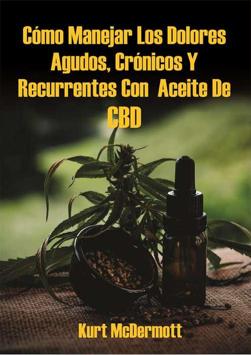 Book cover of Cómo Manejar Los Dolores Agudos, Crónicos Y Recurrentes Con  Aceite De CBD