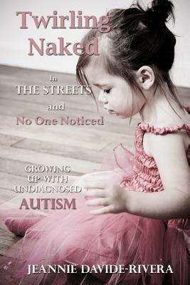 Book cover of Twirling Naked In The Streets And No One Noticed: Growing up with undiagnosed autism