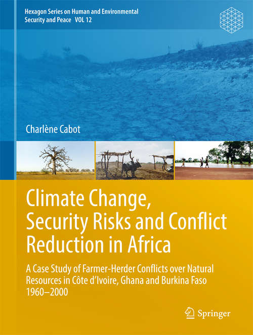 Book cover of Climate Change, Security Risks and Conflict Reduction in Africa: A Case Study of Farmer-Herder Conflicts over Natural Resources in Côte d’Ivoire, Ghana and Burkina Faso 1960–2000 (Hexagon Series on Human and Environmental Security and Peace #12)