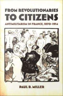 From Revolutionaries to Citizens: Antimilitarism in France, 1870-1914