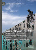 Writing Beyond the State: Post-Sovereign Approaches to Human Rights in Literary Studies (Palgrave Studies in Literature, Culture and Human Rights)