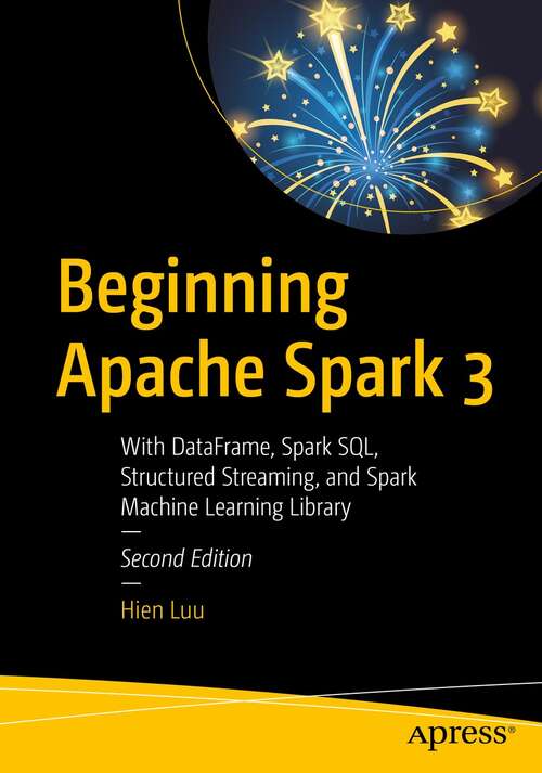 Beginning Apache Spark 3: With DataFrame, Spark SQL, Structured Streaming, and Spark Machine Learning Library