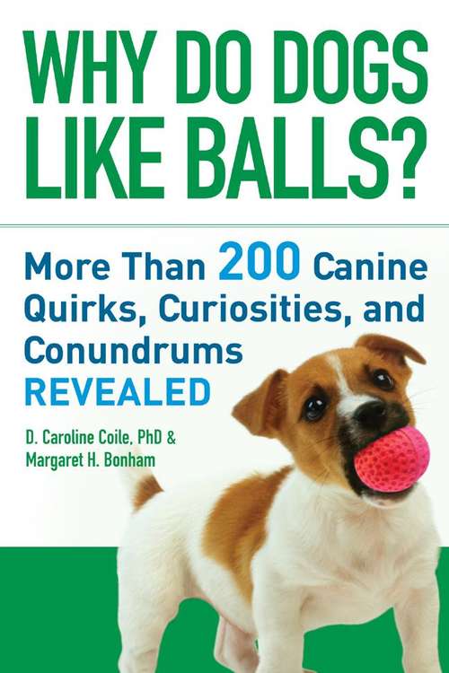 Why Do Dogs Like Balls?: More Than 200 Canine Quirks, Curiosities, and Conundrums Revealed