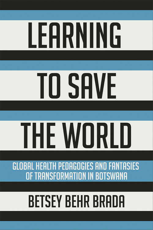 Book cover of Learning to Save the World: Global Health Pedagogies and Fantasies of Transformation in Botswana